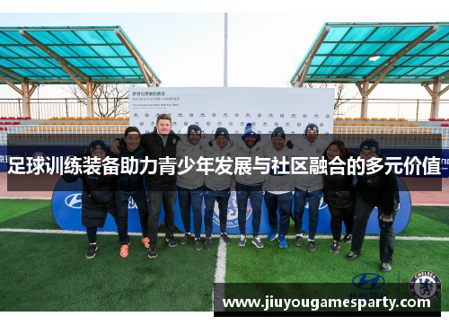足球训练装备助力青少年发展与社区融合的多元价值