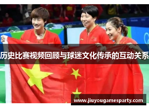 历史比赛视频回顾与球迷文化传承的互动关系
