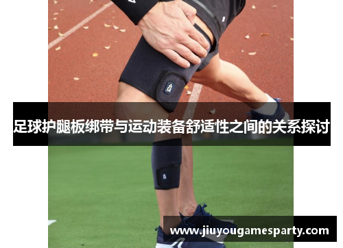足球护腿板绑带与运动装备舒适性之间的关系探讨